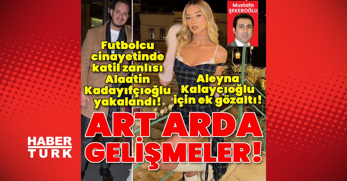 SON DAKİKA: Futbolcu cinayetinde Aleyna Kalaycıoğlu için ek gözaltı! Alaattin Kadayıfçıoğlu aranıyor